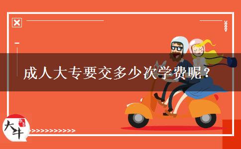 成人大專要交多少次學(xué)費(fèi)呢？