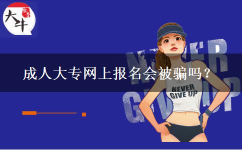 成人大專(zhuān)網(wǎng)上報(bào)名會(huì)被騙嗎？