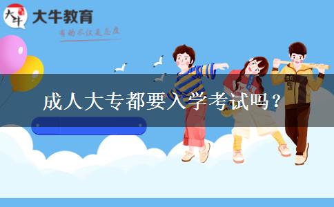 成人大專都要入學(xué)考試嗎？