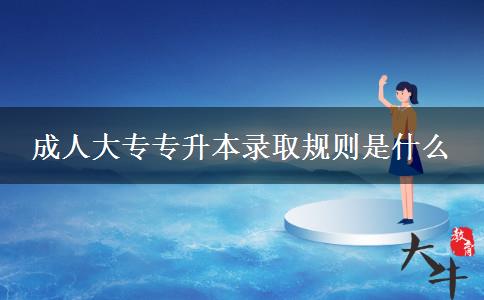 成人大專專升本錄取規(guī)則是什么 成人大專專升本錄取規(guī)則是什么