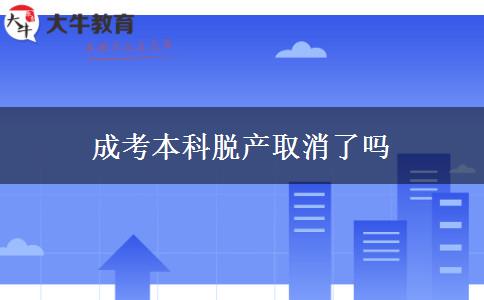 成考本科脫產(chǎn)取消了嗎 成考本科脫產(chǎn)取消了嗎