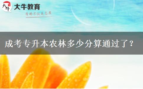成考專升本農(nóng)林多少分算通過了？
