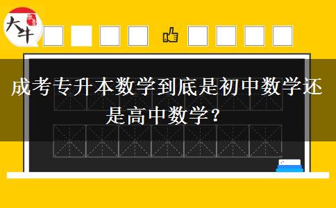 成考專升本數(shù)學(xué)到底是初中數(shù)學(xué)還是高中數(shù)學(xué)？