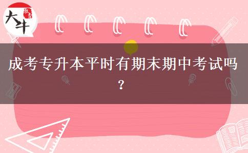 成考專升本平時(shí)有期末期中考試嗎？