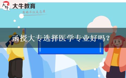函授大專選擇醫(yī)學(xué)專業(yè)好嗎？