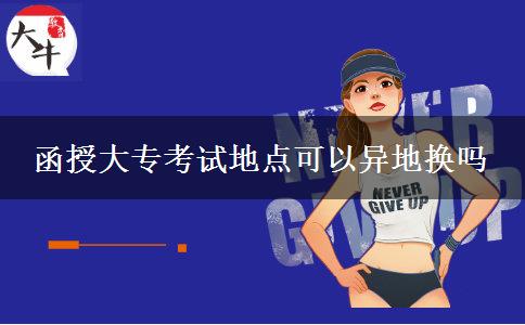 函授大?？荚嚨攸c可以異地?fù)Q嗎