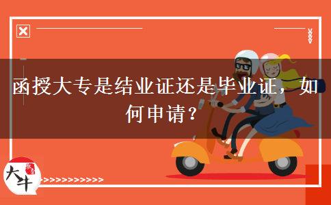 函授大專是結(jié)業(yè)證還是畢業(yè)證，如何申請(qǐng)？