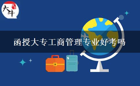 函授大專(zhuān)工商管理專(zhuān)業(yè)好考嗎