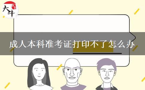 成人本科準考證打印不了怎么辦 成人本科準考證打印不了怎么辦