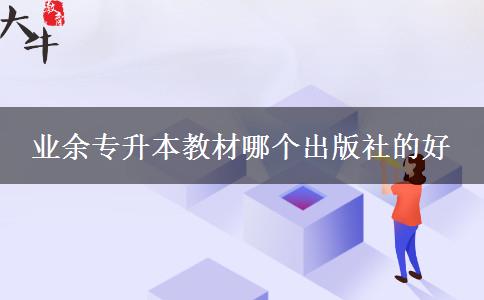 業(yè)余專升本教材哪個(gè)出版社的好 業(yè)余專升本教材哪個(gè)出版社的好