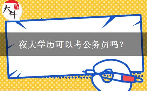 夜大學(xué)歷可以考公務(wù)員嗎？