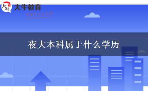 夜大本科屬于什么學(xué)歷 夜大本科屬于什么學(xué)歷
