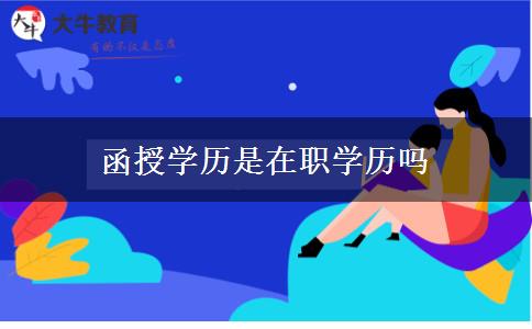 函授學(xué)歷是在職學(xué)歷嗎 函授學(xué)歷是在職學(xué)歷嗎