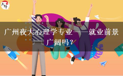 廣州夜大心理學(xué)專(zhuān)業(yè)&mdash;&mdash;就業(yè)前景廣闊嗎？