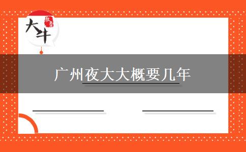 廣州夜大大概要幾年 廣州夜大大概要幾年