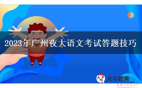 2023年廣州夜大語(yǔ)文考試答題技巧 2023年廣州夜大語(yǔ)文考試答題技巧