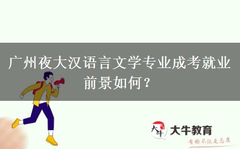 廣州夜大漢語(yǔ)言文學(xué)專業(yè)成考就業(yè)前景如何？
