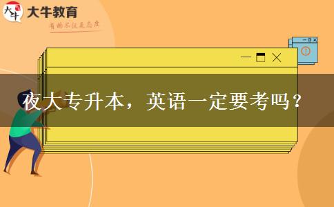 夜大專升本，英語一定要考嗎？