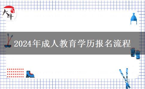 2024年成人教育學(xué)歷報(bào)名流程 2024年成人教育學(xué)歷報(bào)名流程