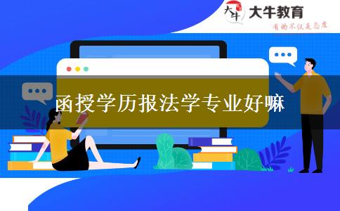 函授學歷報法學專業(yè)好嘛 函授學歷報法學專業(yè)好嘛