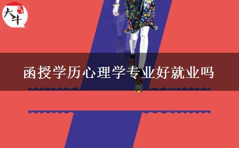 函授學(xué)歷心理學(xué)專業(yè)好就業(yè)嗎 函授學(xué)歷心理學(xué)專業(yè)好就業(yè)嗎
