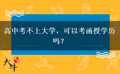 高中考不上大學(xué)，可以考函授學(xué)歷嗎？