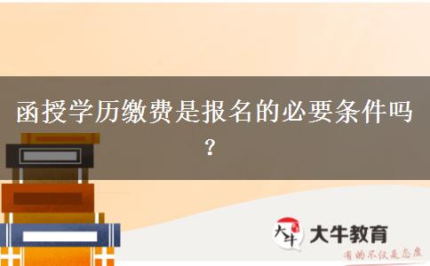 函授學(xué)歷繳費(fèi)是報(bào)名的必要條件嗎？