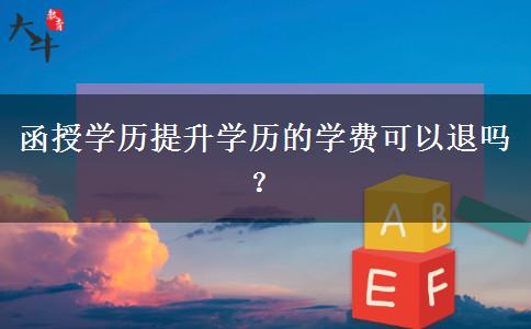 函授學(xué)歷提升學(xué)歷的學(xué)費(fèi)可以退嗎？