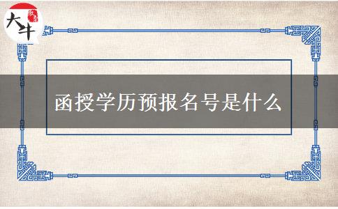 函授學(xué)歷預(yù)報名號是什么 函授學(xué)歷預(yù)報名號是什么