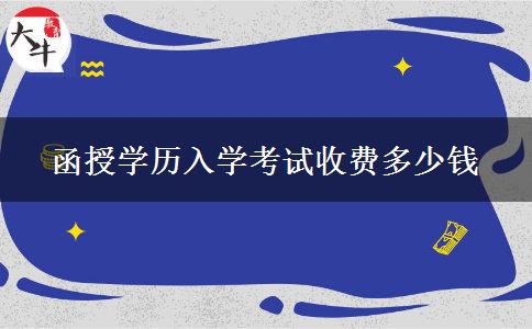 函授學(xué)歷入學(xué)考試收費(fèi)多少錢 函授學(xué)歷入學(xué)考試收費(fèi)多少錢