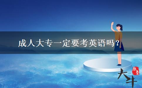 成人大專(zhuān)一定要考英語(yǔ)嗎？