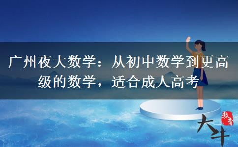 廣州夜大數(shù)學(xué)：從初中數(shù)學(xué)到更高級(jí)的數(shù)學(xué)，適合成人高考