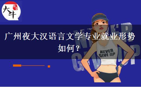 廣州夜大漢語言文學專業(yè)就業(yè)形勢如何？