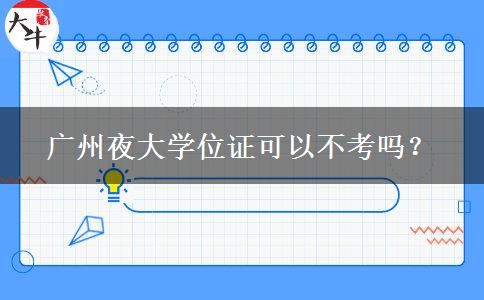 廣州夜大學(xué)位證可以不考嗎？