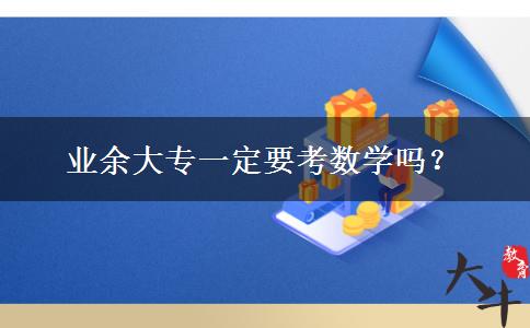 業(yè)余大專(zhuān)一定要考數(shù)學(xué)嗎？