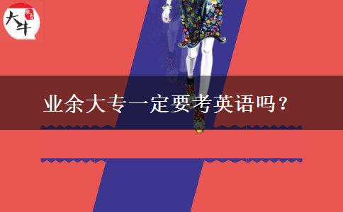 業(yè)余大專一定要考英語嗎？