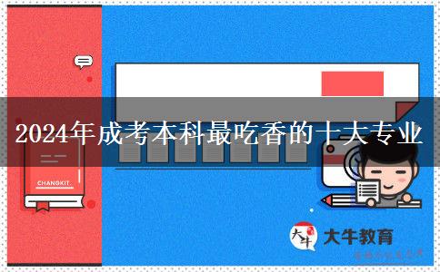 2024年成考本科最吃香的十大專業(yè) 2024年成考本科最吃香的十大專業(yè)