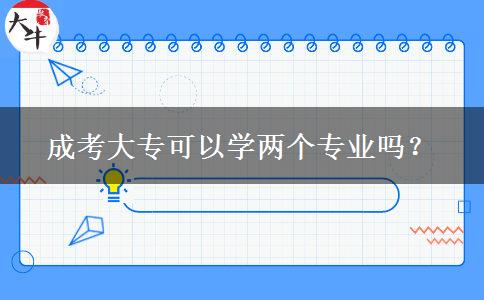成考大?？梢詫W(xué)兩個專業(yè)嗎？