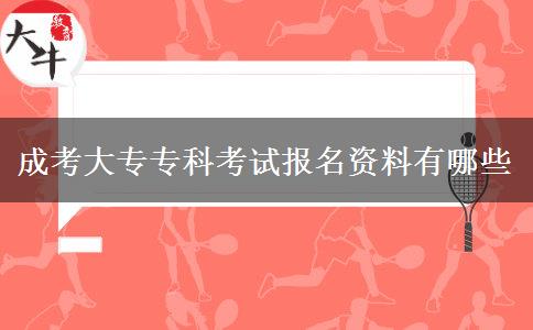成考大專?？瓶荚噲竺Y料有哪些