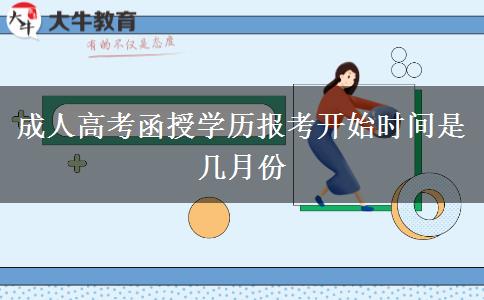 成人高考函授學(xué)歷報考開始時間是幾月份 成人高考函授學(xué)歷報考開始時間是幾月份