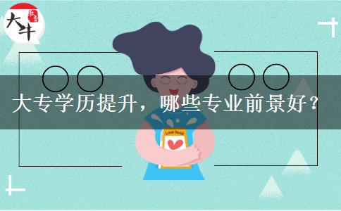 大專學(xué)歷提升，哪些專業(yè)前景好？