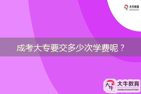 成考大專要交多少次學(xué)費(fèi)呢？