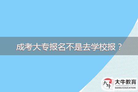 成考大專報(bào)名不是去學(xué)校報(bào)？