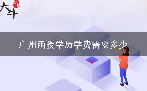 廣州函授學(xué)歷學(xué)費(fèi)需要多少 廣州函授學(xué)歷學(xué)費(fèi)需要多少