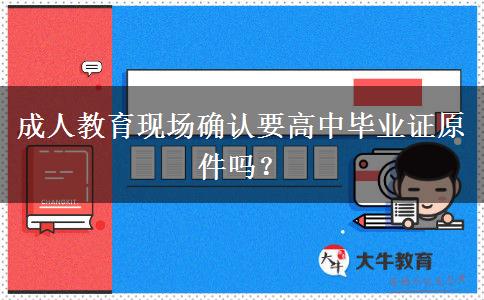 成人教育現(xiàn)場確認要高中畢業(yè)證原件嗎？