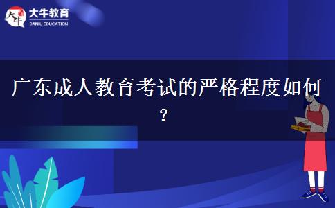 廣東成人教育考試的嚴(yán)格程度如何？
