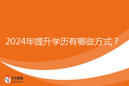 2024年提升學(xué)歷有哪些方式？