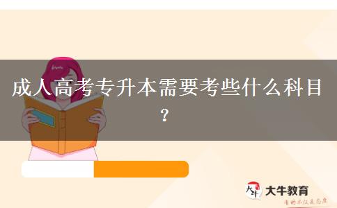 成人高考專升本需要考些什么科目？