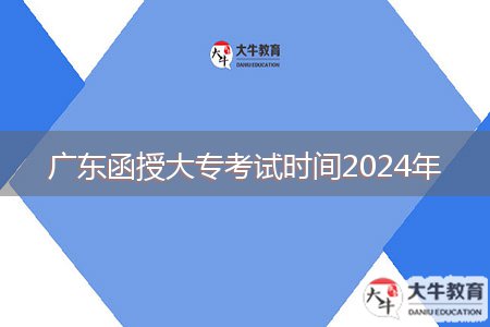 廣東函授大專考試時間2024年