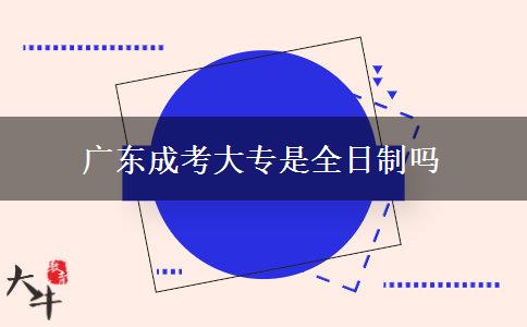 廣東成考大專是全日制嗎 廣東成考大專是全日制嗎